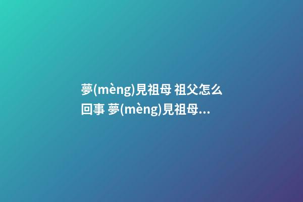 夢(mèng)見祖母 祖父怎么回事 夢(mèng)見祖母 祖父有什么預(yù)兆